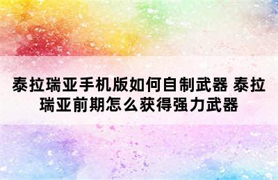 泰拉瑞亚手机版如何自制武器 泰拉瑞亚前期怎么获得强力武器